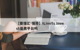 【要懂汇 懂哥】ILimits Invest是黑平台吗
