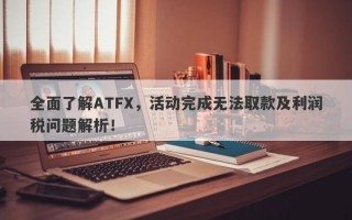 全面了解ATFX，活动完成无法取款及利润税问题解析！