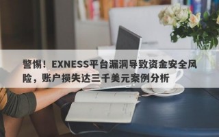 警惕！EXNESS平台漏洞导致资金安全风险，账户损失达三千美元案例分析