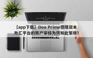 【app下载】Doo Prime德璞资本外汇平台的账户审核为何如此繁琐？