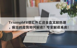 TriumphFX德汇外汇资金盘又掀热潮，疯狂的走势如何解读？专家解读来袭！