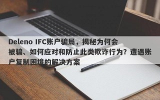 Deleno IFC账户骗局，揭秘为何会被骗、如何应对和防止此类欺诈行为？遭遇账户复制困境的解决方案