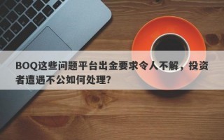 BOQ这些问题平台出金要求令人不解，投资者遭遇不公如何处理？