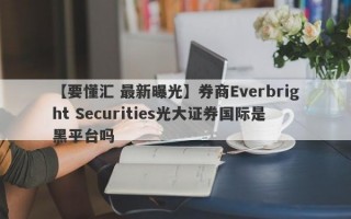 【要懂汇 最新曝光】券商Everbright Securities光大证券国际是黑平台吗
