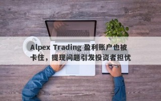 Alpex Trading 盈利账户也被卡住，提现问题引发投资者担忧