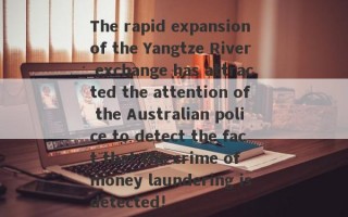 The rapid expansion of the Yangtze River exchange has attracted the attention of the Australian police to detect the fact that the crime of money laundering is detected!