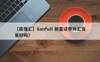 【真懂汇】Sanfull 新富证券外汇交易好吗？
