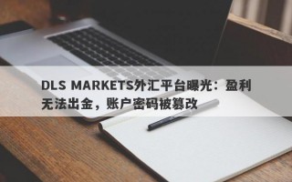 DLS MARKETS外汇平台曝光：盈利无法出金，账户密码被篡改