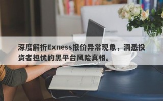 深度解析Exness报价异常现象，洞悉投资者担忧的黑平台风险真相。