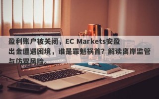 盈利账户被关闭，EC Markets安盈出金遭遇困境，谁是罪魁祸首？解读离岸监管与仿冒风险。