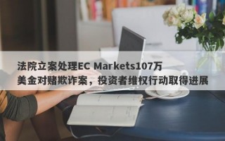 法院立案处理EC Markets107万美金对赌欺诈案，投资者维权行动取得进展