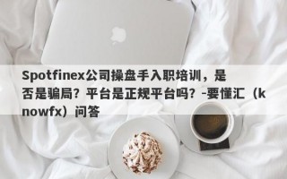 Spotfinex公司操盘手入职培训，是否是骗局？平台是正规平台吗？-要懂汇（knowfx）问答