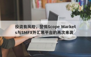 投资有风险，警惕Scope Markets与SMFX外汇黑平台的再次来袭