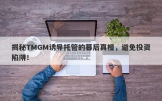 揭秘TMGM诱导托管的幕后真相，避免投资陷阱！