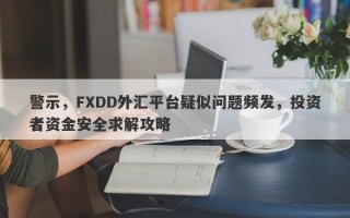 警示，FXDD外汇平台疑似问题频发，投资者资金安全求解攻略