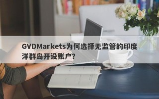 GVDMarkets为何选择无监管的印度洋群岛开设账户？