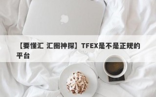 【要懂汇 汇圈神探】TFEX是不是正规的平台
