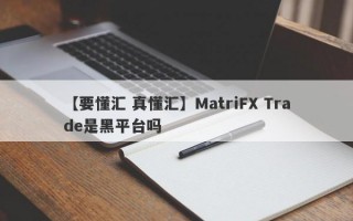 【要懂汇 真懂汇】MatriFX Trade是黑平台吗
