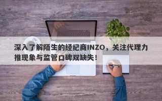 深入了解陌生的经纪商INZO，关注代理力推现象与监管口碑双缺失！