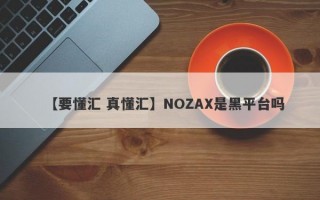 【要懂汇 真懂汇】NOZAX是黑平台吗
