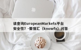 请查询EuropeanMarkets平台安全性？-要懂汇（knowfx）问答