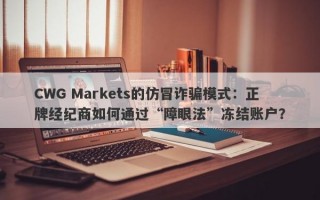 CWG Markets的仿冒诈骗模式：正牌经纪商如何通过“障眼法”冻结账户？