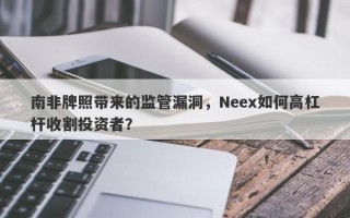 南非牌照带来的监管漏洞，Neex如何高杠杆收割投资者？