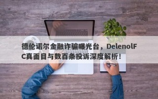 德伦诺尔金融诈骗曝光台，DelenolFC真面目与数百条投诉深度解析！