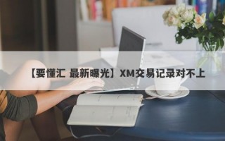 【要懂汇 最新曝光】XM交易记录对不上
