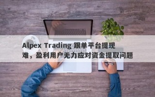 Alpex Trading 跟单平台提现难，盈利用户无力应对资金提取问题