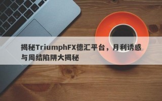 揭秘TriumphFX德汇平台，月利诱惑与周结陷阱大揭秘