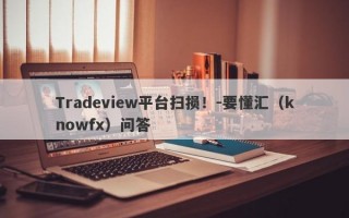 Tradeview平台扫损！-要懂汇（knowfx）问答