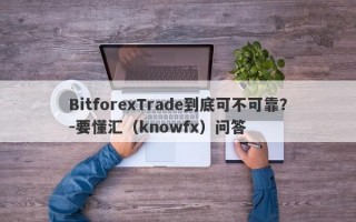 BitforexTrade到底可不可靠？-要懂汇（knowfx）问答