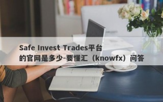 Safe Invest Trades平台的官网是多少-要懂汇（knowfx）问答