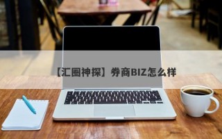 【汇圈神探】券商BIZ怎么样
