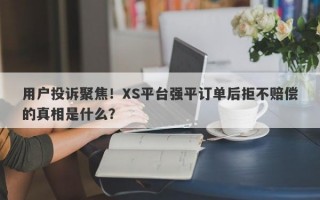 用户投诉聚焦！XS平台强平订单后拒不赔偿的真相是什么？