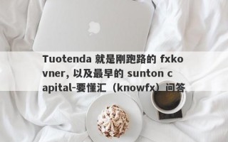 Tuotenda 就是刚跑路的 fxkovner, 以及最早的 sunton capital-要懂汇（knowfx）问答