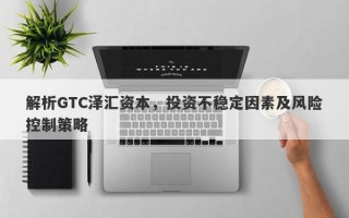 解析GTC泽汇资本，投资不稳定因素及风险控制策略