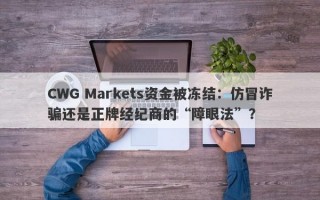 CWG Markets资金被冻结：仿冒诈骗还是正牌经纪商的“障眼法”？