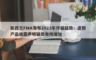 新西兰FMA发布2023年诈骗趋势：虚假产品披露声明骗局有所增加