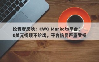 投资者反映：CWG Markets平台30美元提现不给出，平台信誉严重受损