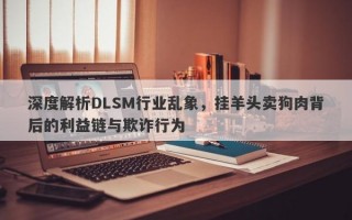 深度解析DLSM行业乱象，挂羊头卖狗肉背后的利益链与欺诈行为