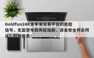 Goldfun24K金丰来交易平台的危险信号，无监管导致风险加剧，资金安全何去何从？赶快撤离！