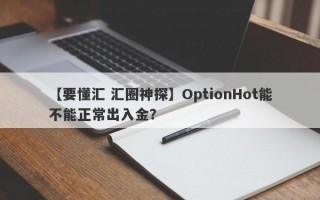 【要懂汇 汇圈神探】OptionHot能不能正常出入金？
