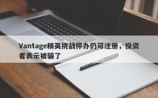 Vantage精英挑战停办仍可注册，投资者表示被骗了