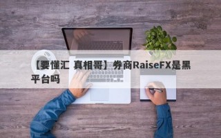 【要懂汇 真相哥】券商RaiseFX是黑平台吗
