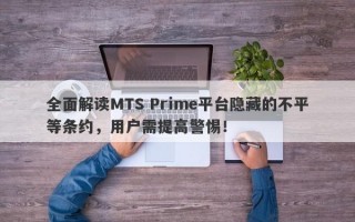 全面解读MTS Prime平台隐藏的不平等条约，用户需提高警惕！