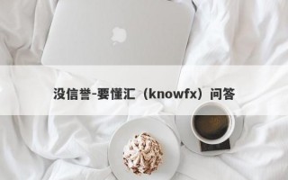 没信誉-要懂汇（knowfx）问答