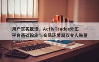 用户真实反馈，ActivTrades外汇平台基础设施与交易环境双双令人失望