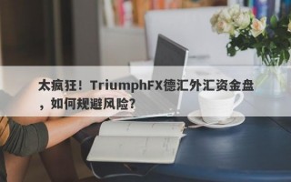 太疯狂！TriumphFX德汇外汇资金盘，如何规避风险？